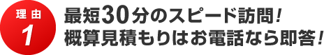 理由1 最短30分のスピード訪問！