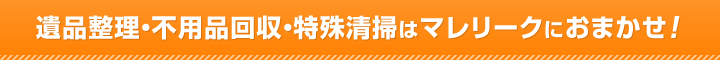 遺品整理・特殊清掃・不用品回収なら大阪のマレリーク | 関東・関西全域 最短即日対応