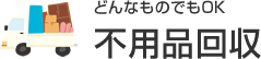 どんなものでもOK 不用品回収