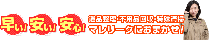 早い！安い！安心！ 遺品整理・不用品回収・特殊清掃マレリークにおまかせ！