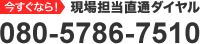 今すぐなら！現場担当直通ダイヤル 080-5786-7510